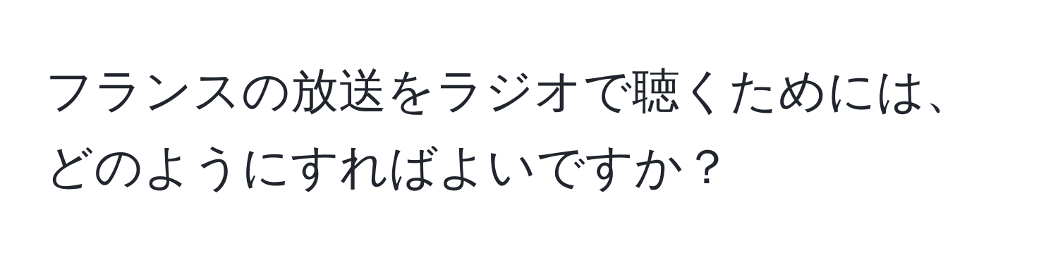 フランスの放送をラジオで聴くためには、どのようにすればよいですか？