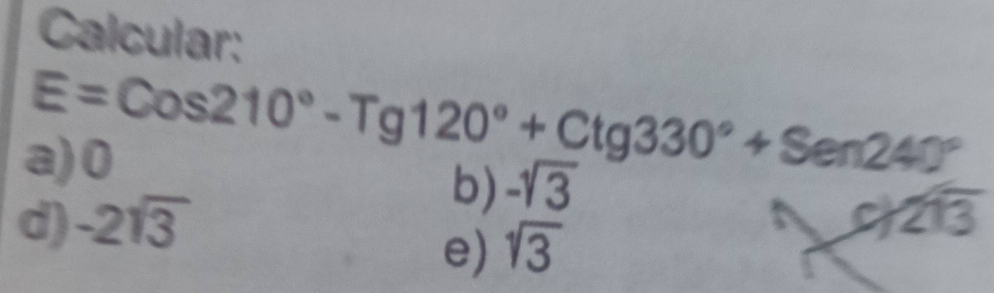 Calcular:
E=Cos210°-Tg120°+Ctg330°+Sen240°
a) 0
b) -sqrt(3)
d) -21overline 3
2overline 13
e) sqrt(3)