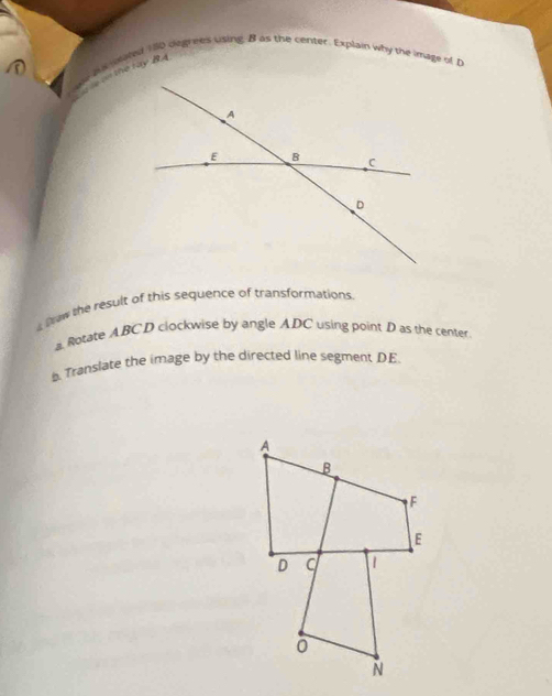 a nealed 180 degrees using. B as the center. Explain why the image of p
lw the result of this sequence of transformations. 
a. Rotate ABCD clockwise by angle ADC using point D as the center 
b. Translate the image by the directed line segment DE