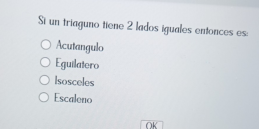 Si un triaguno tiene 2 lados iguales entonces es:
Acutangulo
Eguilatero
lsosceles
Escaleno
OK