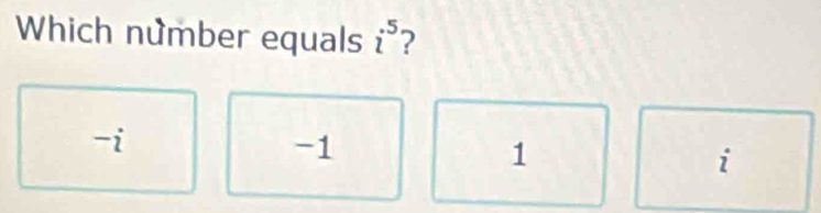 Which number equals i^5 2
-i
-1
1
7°
1