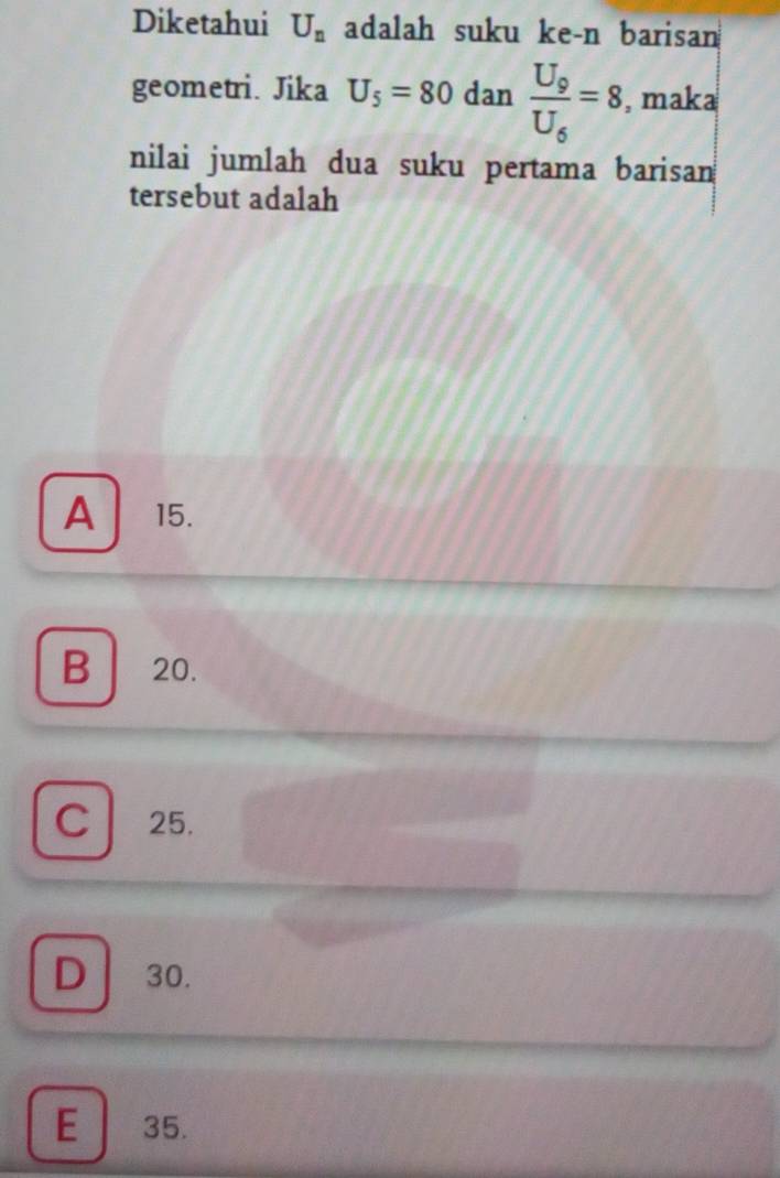 Diketahui U_n adalah suku ke-n barisan
geometri. Jika U_5=80 dan frac U_9U_6=8 , maka
nilai jumlah dua suku pertama barisan
tersebut adalah
A 15.
B 20.
C 25.
D 30.
E 35.