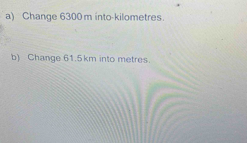 Change 6300m into-kilometres. 
b) Change 61.5 km into metres.