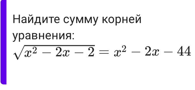 Найдите сумму κорней 
уравнения:
sqrt(x^2-2x-2)=x^2-2x-44