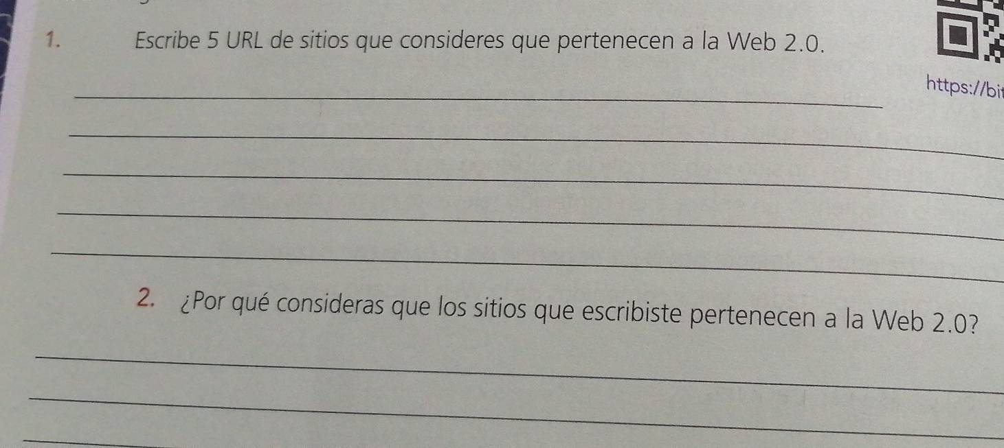 Escribe 5 URL de sitios que consideres que pertenecen a la Web 2.0. 
_https://bit 
_ 
_ 
_ 
_ 
2. ¿Por qué consideras que los sitios que escribiste pertenecen a la Web 2.0? 
_ 
_ 
_