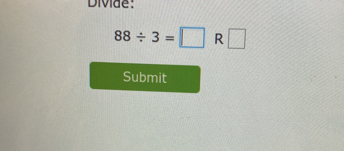 Divide:
88/ 3=□ R □ 
Submit