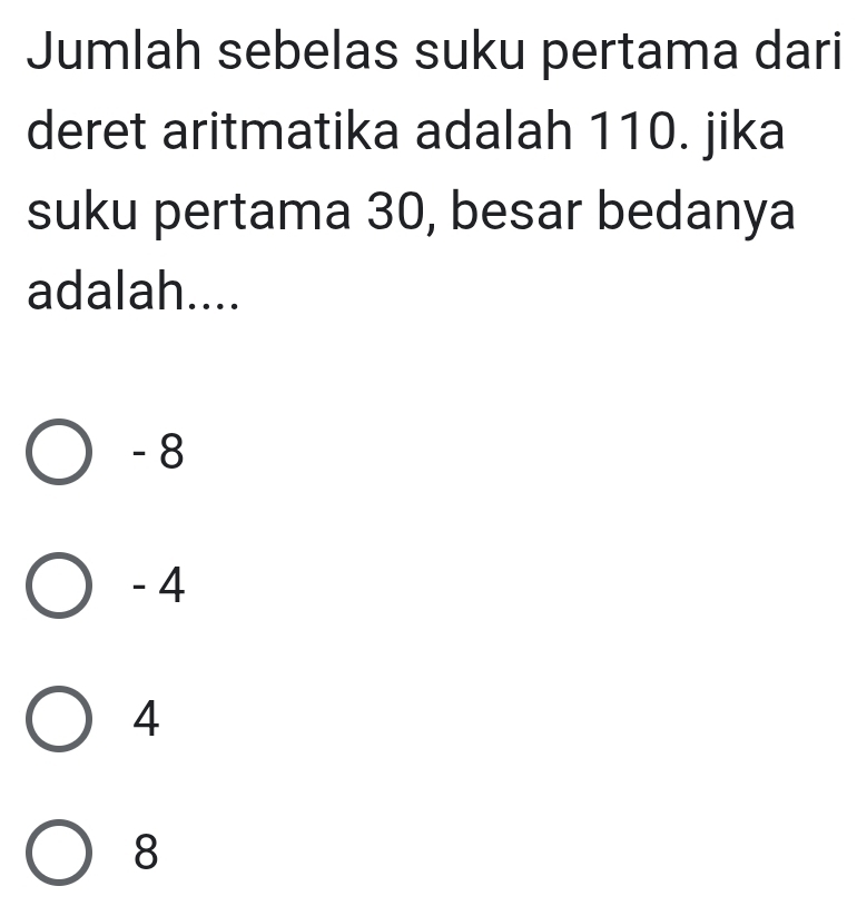 Jumlah sebelas suku pertama dari
deret aritmatika adalah 110. jika
suku pertama 30, besar bedanya
adalah....
- 8
- 4
4
8