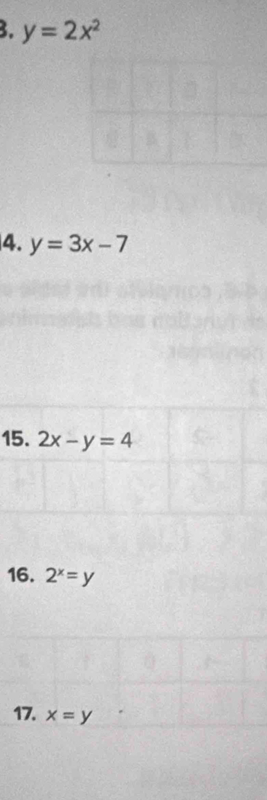 y=2x^2
4. y=3x-7
15. 2x-y=4
16. 2^x=y
17. x=y