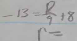 -13= p/9 +8
r=