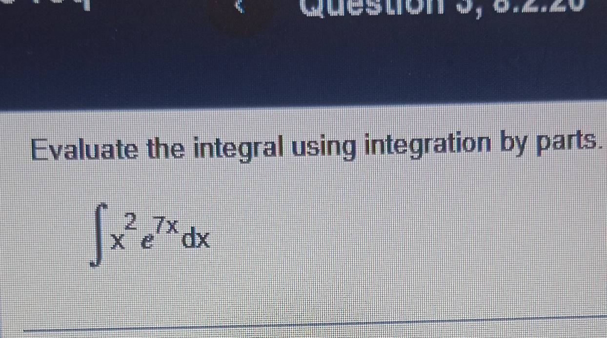 Evaluate the integral using integration by parts.
∈t x^2e^(7x)dx