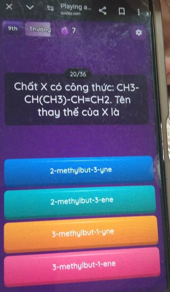 × Playing a...
2
quizizz.com
9th Thường 7
20/36
Chất X có công thức: CH3-
CH I(CH3)-CH=CH2 :. Tên
thay thế của X là
2-methylbut -3 -yne
2-methylbut -3 -ene
3-methylbut -1 -yne
3 -methylbut -1 -ene