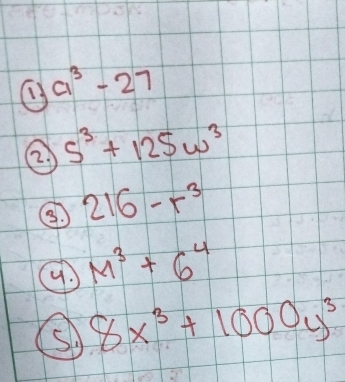 a^3-27
② 5^3+125w^3
③ 216-r^3
a M^3+6^4
8x^3+1000y^3