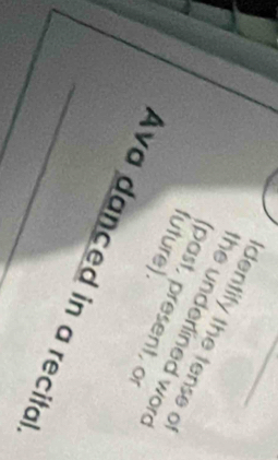 identify the tense o 
he underlined wor 
future). (past, present, o 
_Ava danced in a recital