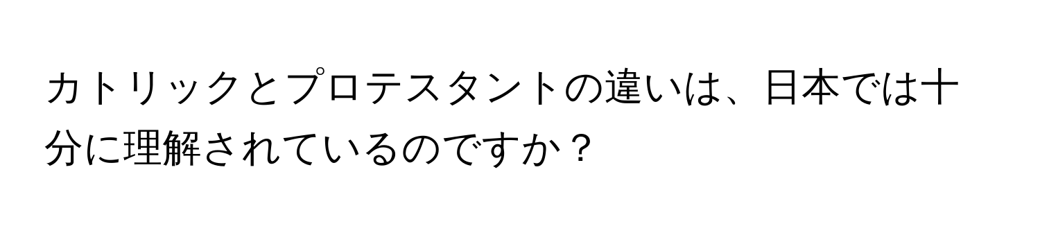 カトリックとプロテスタントの違いは、日本では十分に理解されているのですか？