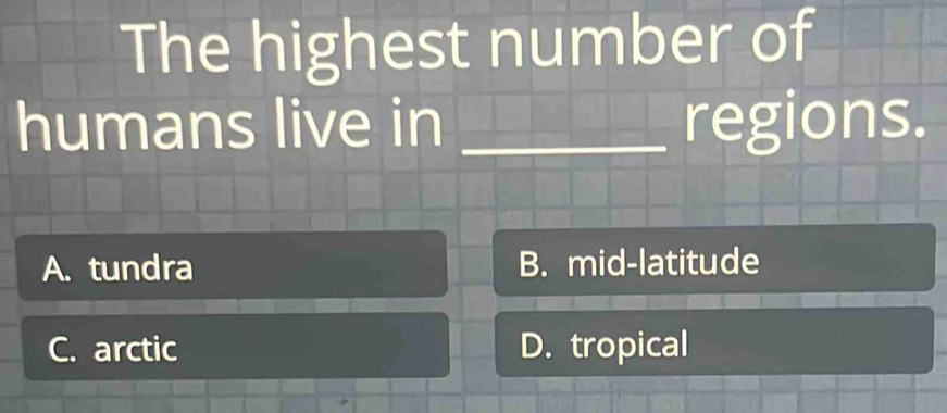 The highest number of
humans live in _regions.
A. tundra B. mid-latitude
C. arctic D. tropical