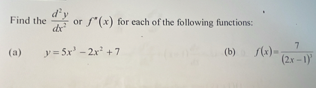 Find the  d^2y/dx^2  or f''(x) for each of the following functions: 
(a) y=5x^3-2x^2+7 (b) f(x)=frac 7(2x-1)^3