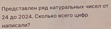 Представлен ряд натуральньх чисел от
24 до 2024. Сколько всего циφр 
написали？