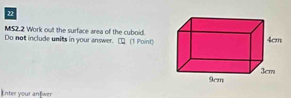 MS2.2 Work out the surface area of the cuboid. 
Do not include units in your answer. (1 Point) 
Enter your an wer