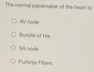 The normal pacemaker of the heart is:
AV node
Bundle of His
SA node
Purkinje Fibers