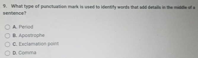 What type of punctuation mark is used to identify words that add details in the middle of a
sentence?
A. Period
B. Apostrophe
C. Exclamation point
D. Comma