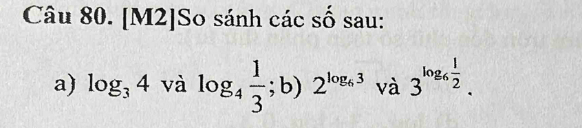 [M2]So sánh các số sau: 
a) log _34 và log _4 1/3 ; b)2^(log _6)3 và 3^(log _6) 1/2 .