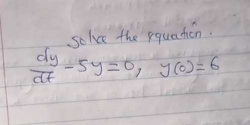 solve the equaction.
 dy/dt -5y=0, y(0)=6