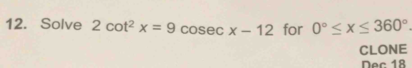 Solve 2cot^2x=9 cosec x-12 for 0°≤ x≤ 360°. 
CLONE 
Dec 18