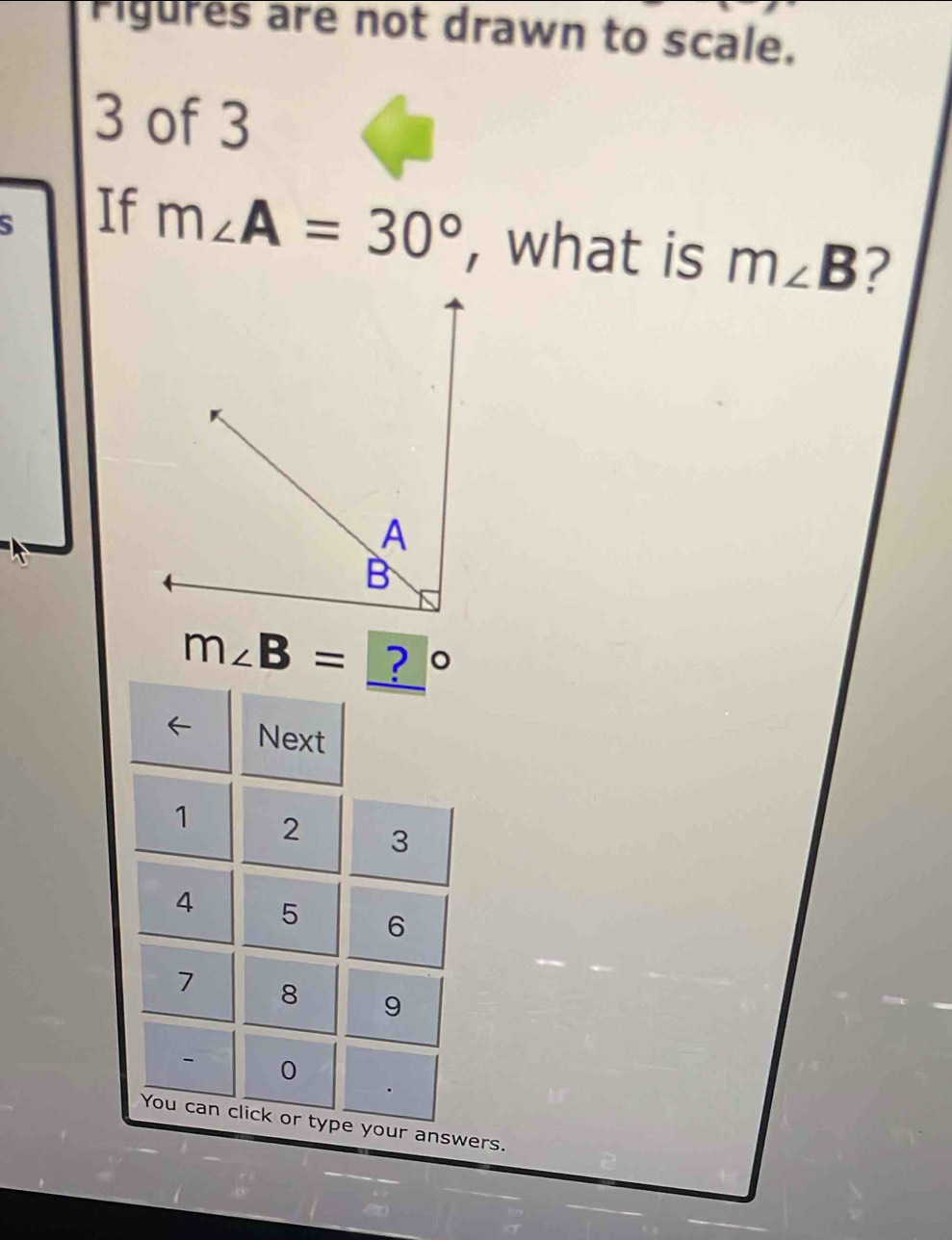 Pigures are not drawn to scale. 
3 of 3 
If m∠ A=30° , what is m∠ B 2
m∠ B= ? 。 
Next
1 2 3
4 5 6
7 8 9
- 0
You can click or type your answers.