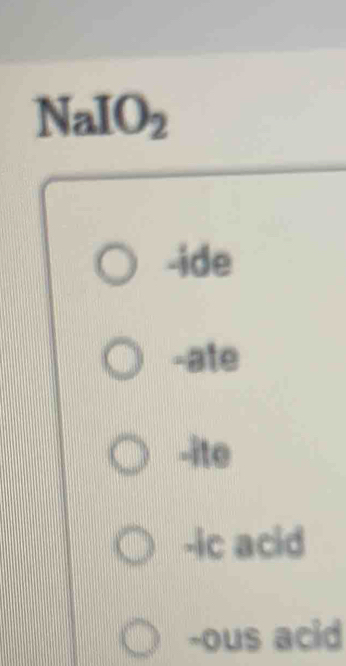 NaIO2
-ide
-ate
-ite
-ic acid
-ous acid