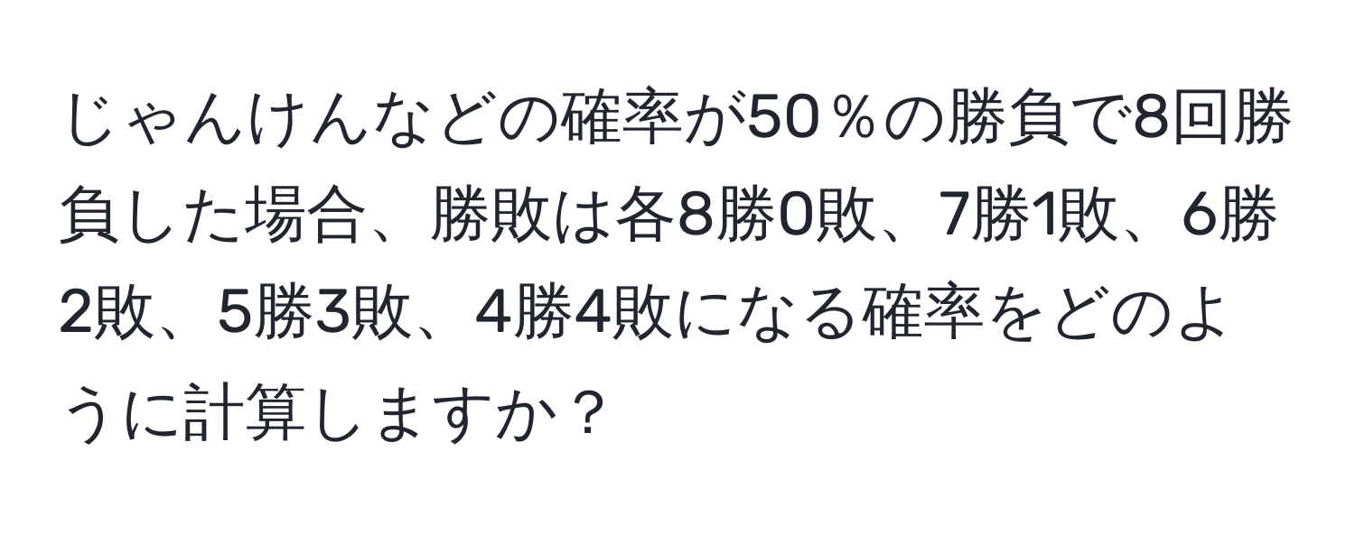 じゃんけんなどの確率が50％の勝負で8回勝負した場合、勝敗は各8勝0敗、7勝1敗、6勝2敗、5勝3敗、4勝4敗になる確率をどのように計算しますか？