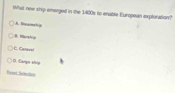 What new ship emerged in the 1400s to enable European exploration?
A. Steamship
B. Warship
C. Carave!
D. Cargo ship
Reset Selection