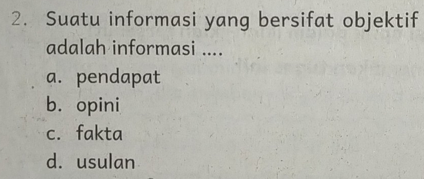 Suatu informasi yang bersifat objektif
adalah informasi ....
a. pendapat
b. opini
c. fakta
d. usulan