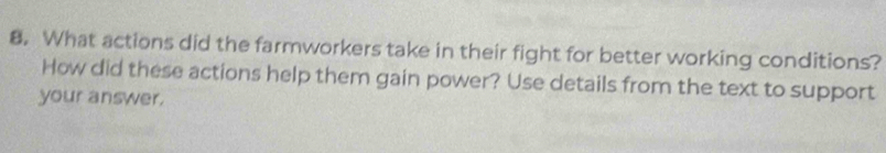 What actions did the farmworkers take in their fight for better working conditions? 
How did these actions help them gain power? Use details from the text to support 
your answer.