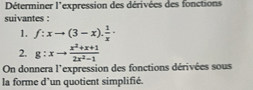 Déterminer l'expression des dérivées des fonctions 
suivantes : 
1. f:xto (3-x). 1/x ·
2. g:xto  (x^2+x+1)/2x^2-1 
On donnera l'expression des fonctions dérivées sous 
la forme d'un quotient simplifié.