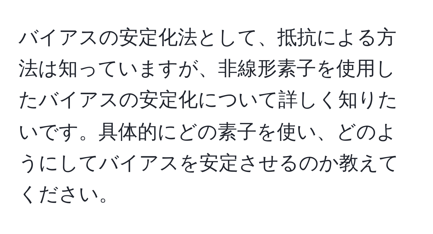 バイアスの安定化法として、抵抗による方法は知っていますが、非線形素子を使用したバイアスの安定化について詳しく知りたいです。具体的にどの素子を使い、どのようにしてバイアスを安定させるのか教えてください。