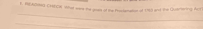 READING CHECK What were the goals of the Proclamation of 1763 and the Quartering Act 
_ 
_