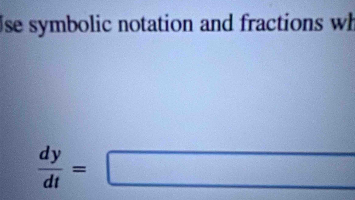 Use symbolic notation and fractions wh
 dy/dt =□