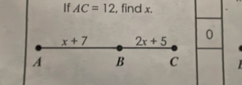 If AC=12 , find x.
x+7
2x+5
0
A
B
C