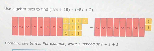 Use algebra tiles to find (-8x+10)-(-8x+2). 
Combine like terms. For example, write 3 instead of 1+1+1.