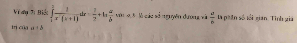 Ví dụ 7: Biết ∈tlimits _1^(2frac 1)x^2(x+1)dx= 1/2 +ln  a/b  với a, b là các số nguyên dương và  a/b  là phân số tối giân. Tính giá 
trj ciaa+b