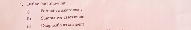 Define the following: 
i) Formative assessment 
ii) Summative assessment 
iii) Diagnostic assessment