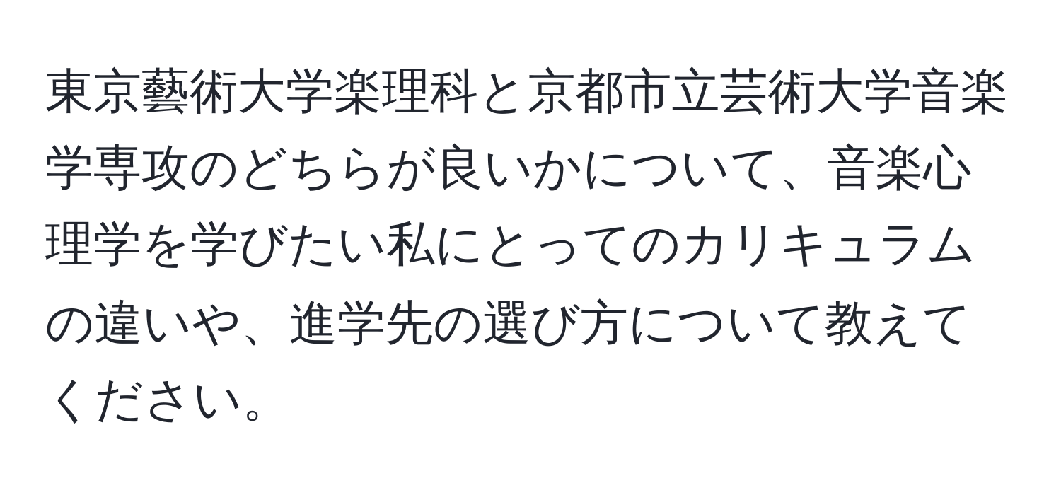 東京藝術大学楽理科と京都市立芸術大学音楽学専攻のどちらが良いかについて、音楽心理学を学びたい私にとってのカリキュラムの違いや、進学先の選び方について教えてください。