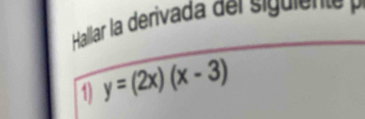 Hallar la derivada del siguiene 
1) y=(2x)(x-3)