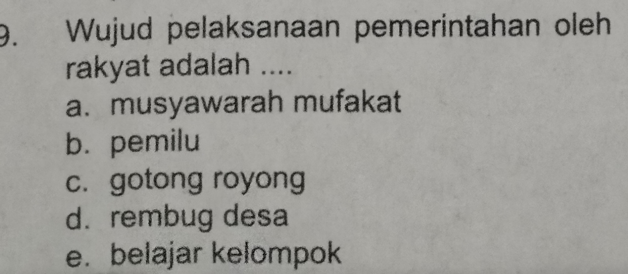 Wujud pelaksanaan pemerintahan oleh
rakyat adalah ....
a. musyawarah mufakat
b. pemilu
c. gotong royong
d. rembug desa
e. belajar kelompok