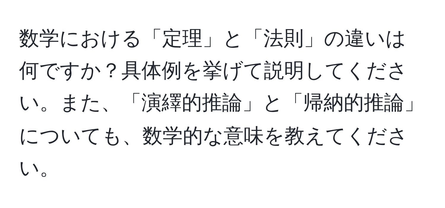 数学における「定理」と「法則」の違いは何ですか？具体例を挙げて説明してください。また、「演繹的推論」と「帰納的推論」についても、数学的な意味を教えてください。