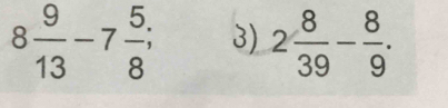8 9/13 -7 5/8 ; 3) 2 8/39 - 8/9 .