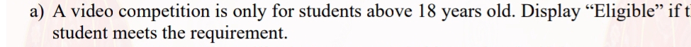 A video competition is only for students above 18 years old. Display “Eligible” if t 
student meets the requirement.