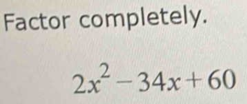 Factor completely.
2x^2-34x+60