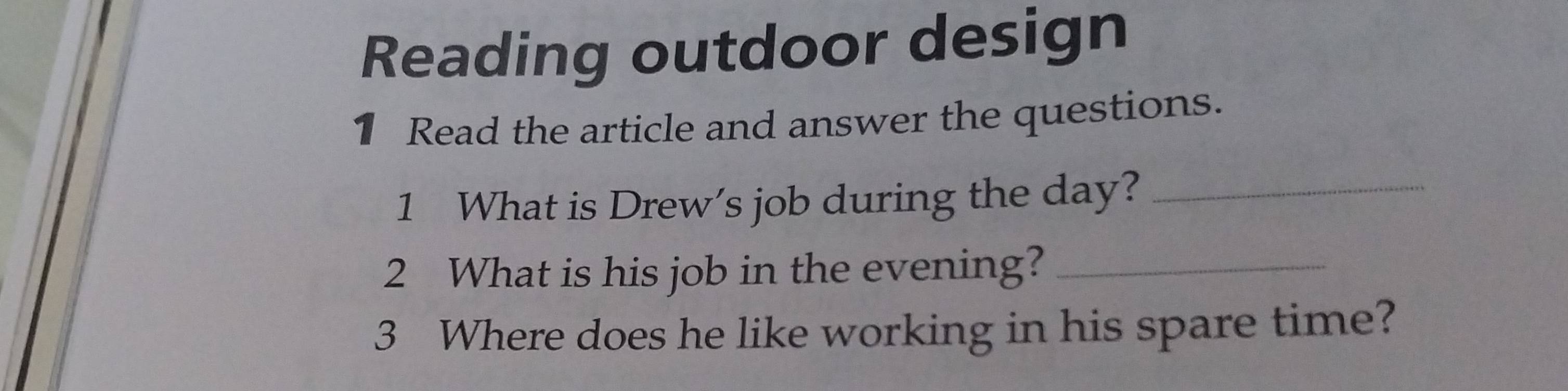 Reading outdoor design 
1 Read the article and answer the questions. 
1 What is Drew’s job during the day?_ 
2 What is his job in the evening?_ 
3 Where does he like working in his spare time?