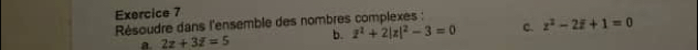 Résoudre dans l'ensemble des nombres complexes :
a. 2z+3z=5 b. z^2+2|z|^2-3=0 c. z^2-2overline z+1=0